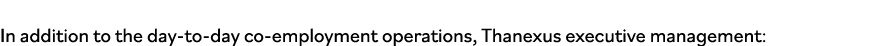 In addition to the day-to-day co-employment operations, Thanexus executive management: