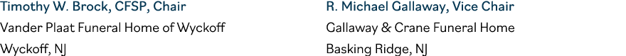Timothy W  Brock, CFSP, Chair Vander Plaat Funeral Home of Wyckoff Wyckoff, NJ R  Michael Gallaway, Vice Chair Gallaw   